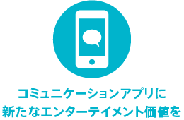 コミュニケーションアプリに新たなエンターテイメント価値を